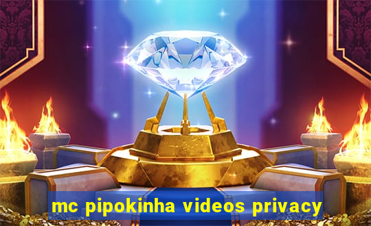 mc pipokinha videos privacy